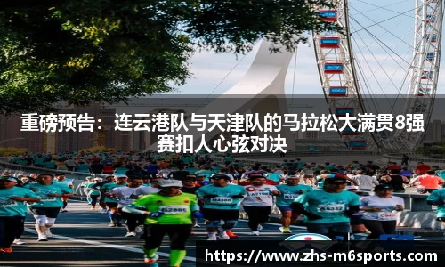 重磅预告：连云港队与天津队的马拉松大满贯8强赛扣人心弦对决