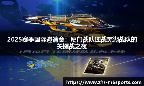 2025赛季国际邀请赛：厦门战队迎战芜湖战队的关键战之夜