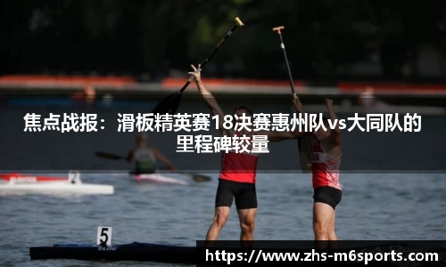 焦点战报：滑板精英赛18决赛惠州队vs大同队的里程碑较量