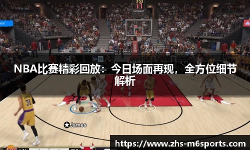 NBA比赛精彩回放：今日场面再现，全方位细节解析