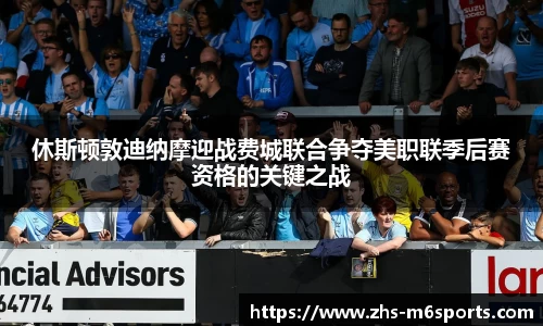 休斯顿敦迪纳摩迎战费城联合争夺美职联季后赛资格的关键之战